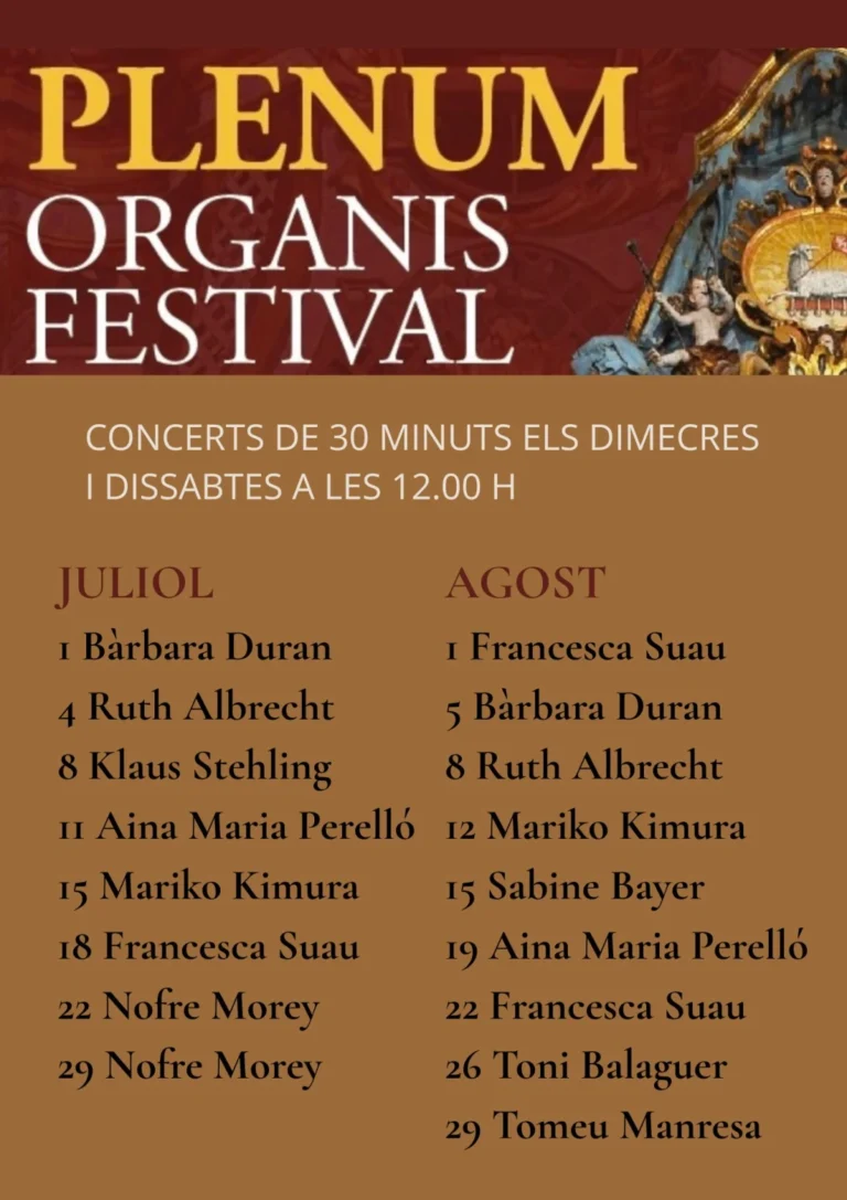 Plenum Organis Festival  Iglesia Parroquial de Sant Andreu de Santanyí  Conciertos de órgano de 30 minutos los miércoles y sábados a las 12.00 h.  Programación del mes de julio y agosto